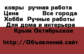 ковры  ручная работа › Цена ­ 2 500 - Все города Хобби. Ручные работы » Для дома и интерьера   . Крым,Октябрьское